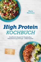   High Protein Kochbuch: Eiwei&szlig;reiche Rezepte f&uuml;r Muskelaufbau, Fettverbrennung & Energie &ndash; einfach & lecker &ndash; inkl. Fr&uuml;hst&uuml;ck, Hauptgerichte, Snacks, Shakes & Desserts &ndash; mit 30-Tage-Ern&auml;hrungsplan
