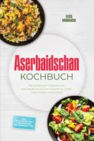   Aserbaidschan Kochbuch: Die leckersten Rezepte der aserbaidschanischen K&uuml;che f&uuml;r jeden Geschmack und Anlass - inkl. Brotrezepten, Fingerfood, Getr&auml;nken uvm.