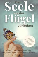   Der Seele wieder Fl&uuml;gel verleihen. Traumata erkennen, aufl&ouml;sen und wieder mehr Lebensfreude sp&uuml;ren.