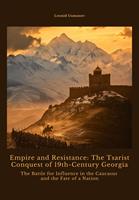   Empire and Resistance: The Tsarist Conquest of 19th-Century Georgia