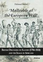   &lsquo;Malleable at the European Will&rsquo;: British Discourse on Slavery (1784&ndash;1824) and the Image of Africans