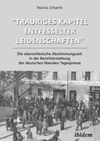   "Trauriges Kapitel entfesselter Leidenschaften": Die oberschlesische Abstimmungszeit in der Berichterstattung der deutschen liberalen Tagespresse
