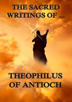   The Sacred Writings of Theophilus of Antioch
