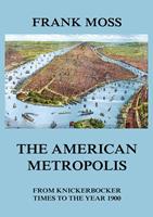 The American metropolis - From Knickerbocker Times to the year 1900