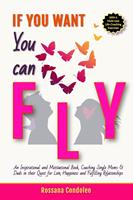   If You Want You Can Fly: An Inspirational and Motivational Book, Coaching Single Moms & Dads in their Quest for Love, Happiness and Fulfilling Relationships