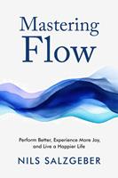   Mastering Flow: Perform Better, Experience More Joy, and Live a Happier Life
