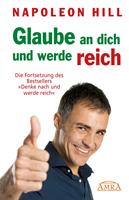   GLAUBE AN DICH UND WERDE REICH: Die Fortsetzung des 60-Millionen-Bestsellers »Denke nach und werde reich« – nach der Originalausgabe von 1945 (First Edition)