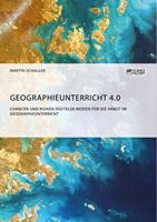   Geographieunterricht 4.0: Chancen und Risiken digitaler Medien für die Arbeit im Geographieunterricht