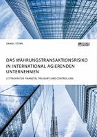 Das Währungstransaktionsrisiko in international agierenden Unternehmen. Leitfaden für Finanzen, Treasury und Controlling