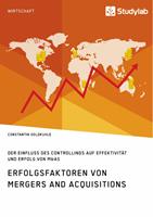   Erfolgsfaktoren von Mergers and Acquisitions. Der Einfluss des Controllings auf Effektivit&auml;t und Erfolg von M&As