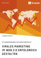 Virales Marketing im Web 2.0 erfolgreich gestalten. Mit Mundpropaganda zum Marketingerfolg?