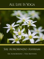 All Life Is Yoga: Sri Aurobindo Ashram