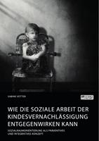   Wie die Soziale Arbeit der Kindesvernachlässigung entgegenwirken kann. Sozialraumorientierung als präventives und integratives Konzept