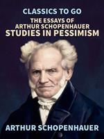   The Essays of Arthur Schopenhauer; Studies in Pessimism