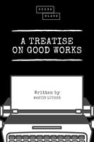   A Treatise on Good Works