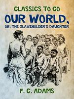   Our World: Or, the Slaveholder's Daughter