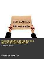   The Complete Guide to End Racial Discrimination: All Lives Matter