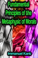   Fundamental Principles of the Metaphysic of Morals