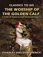   The Worship of the Golden Calf, A Story of Wage-Slavery in Massachusetts