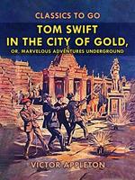   Tom Swift in the City of Gold, or, Marveleous Adventures Underground