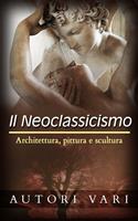   Il Neoclassicismo &ndash; Architettura, pittura e scultura