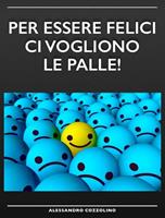  Per essere felici ci vogliono le palle!
