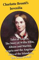   Charlotte Brontë’s Juvenilia: Tales of Angria (Mina Laury, Stancliffe's Hotel), The Story of Willie Ellin, Albion and Marina, Angria and the Angrians, Tales of the Islanders, The Green Dwarf