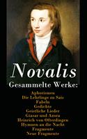 Gesammelte Werke: Aphorismen + Die Lehrlinge zu Sais + Fabeln + Gedichte + Geistliche Lieder + Giasar und Azora + Heinrich von Ofterdingen + Hymnen an die Nacht + Fragmente + Neue Fragmente