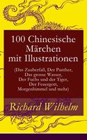   100 Chinesische Märchen mit Illustrationen (Das Zauberfaß, Der Panther, Das grosse Wasser, Der Fuchs und der Tiger, Der Feuergott, Morgenhimmel und mehr)