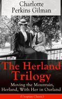   The Herland Trilogy: Moving the Mountain, Herland, With Her in Ourland (Utopian Classic)