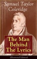   Samuel Taylor Coleridge: The Man Behind The Lyrics (Illustrated Edition)