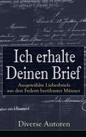   Ich erhalte Deinen Brief: Ausgewählte Liebesbriefe aus den Federn berühmter Männer