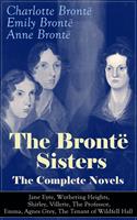   The Brontë Sisters - The Complete Novels: Jane Eyre, Wuthering Heights, Shirley, Villette, The Professor, Emma, Agnes Grey, The Tenant of Wildfell Hall