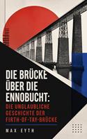   Die Br&uuml;cke &uuml;ber die Ennobucht: Die unglaubliche Geschichte der Firth-of-Tay-Br&uuml;cke