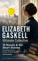   ELIZABETH GASKELL Ultimate Collection: 10 Novels & 40+ Short Stories (Including Poetry, Essays & Biographies)