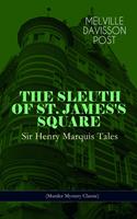  THE SLEUTH OF ST. JAMES'S SQUARE: Sir Henry Marquis Tales (Murder Mystery Classic)