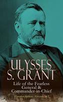   Ulysses S. Grant: Life of the Fearless General & Commander-in-Chief (Complete Edition - Volumes 1&2)