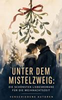   Unter dem Mistelzweig: Die sch&ouml;nsten Liebesromane f&uuml;r die Weihnachtszeit