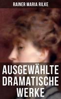 Ausgewählte dramatische Werke von Rainer Maria Rilke