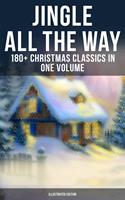   Jingle All The Way: 180+ Christmas Classics in One Volume (Illustrated Edition)