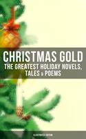   Christmas Gold: The Greatest Holiday Novels, Tales & Poems (Illustrated Edition)