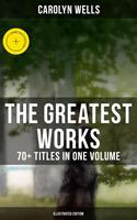   The Greatest Works of Carolyn Wells &ndash; 70+ Titles in One Volume (Illustrated Edition)
