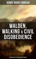   Walden, Walking & Civil Disobedience (Including The Life of Henry David Thoreau)