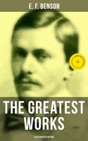  The Greatest Works of E. F. Benson (Illustrated Edition)