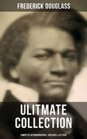   Frederick Douglas - Ultimate Collection: Complete Autobiographies, Speeches & Letters