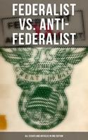   Federalist vs. Anti-Federalist: ALL Essays and Articles in One Edition