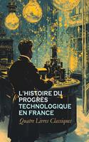   L'Histoire du Progr&egrave;s Technologique en France : Quatre Livres Classiques