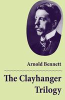   The Clayhanger Trilogy (Consisting of Clayhanger + Hilda Lessways + These Twain)