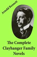   The Complete Clayhanger Family Novels (Clayhanger + Hilda Lessways + These Twain + The Roll Call)