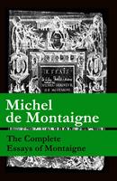  The Complete Essays of Montaigne (107 annotated essays in 1 eBook + The Life of Montaigne + The Letters of Montaigne)